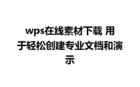 wps在线素材下载 用于轻松创建专业文档和演示