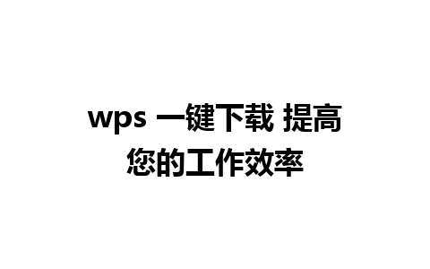 wps 一键下载 提高您的工作效率