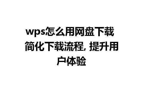 wps怎么用网盘下载 简化下载流程, 提升用户体验