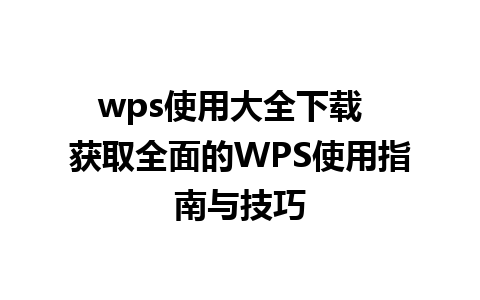 wps使用大全下载  获取全面的WPS使用指南与技巧