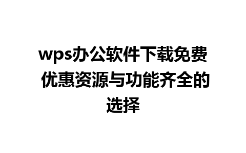 wps办公软件下载免费 优惠资源与功能齐全的选择