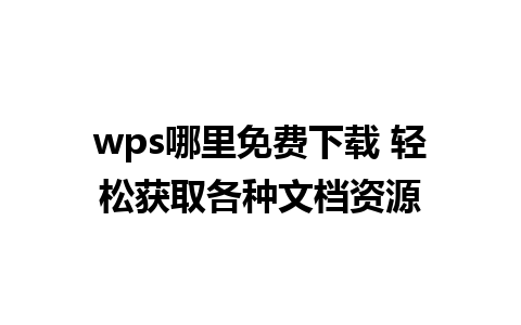 wps哪里免费下载 轻松获取各种文档资源