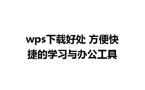 wps下载好处 方便快捷的学习与办公工具