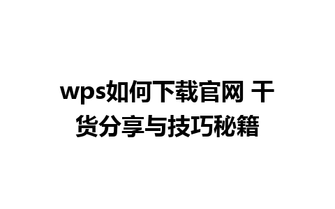 wps如何下载官网 干货分享与技巧秘籍