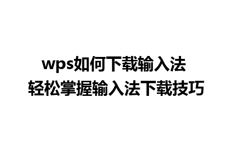 wps如何下载输入法 轻松掌握输入法下载技巧