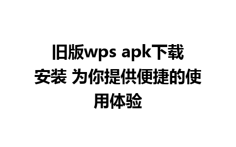 旧版wps apk下载安装 为你提供便捷的使用体验