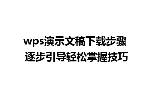 wps演示文稿下载步骤 逐步引导轻松掌握技巧