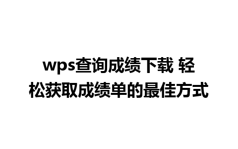 wps查询成绩下载 轻松获取成绩单的最佳方式