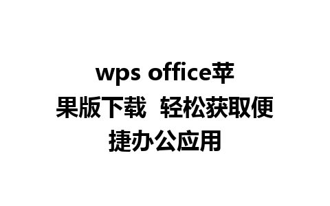 wps office苹果版下载  轻松获取便捷办公应用