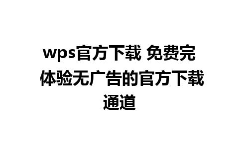 wps官方下载 免费完 体验无广告的官方下载通道