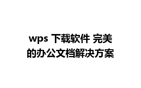 wps 下载软件 完美的办公文档解决方案