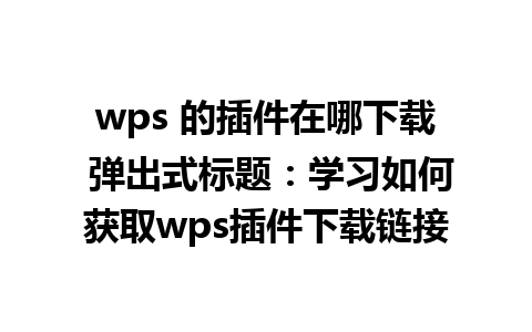 wps 的插件在哪下载 弹出式标题：学习如何获取wps插件下载链接  
