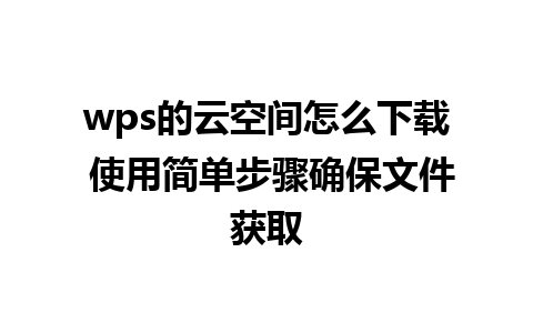 wps的云空间怎么下载 使用简单步骤确保文件获取