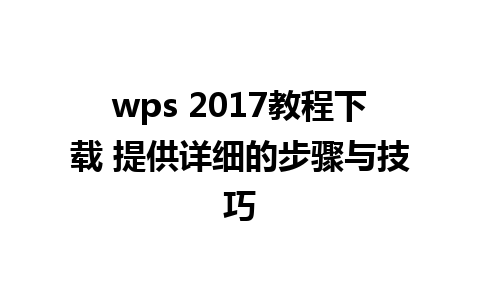 wps 2017教程下载 提供详细的步骤与技巧