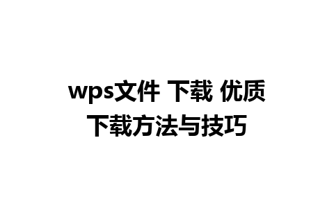 wps文件 下载 优质下载方法与技巧