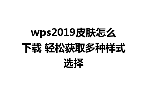 wps2019皮肤怎么下载 轻松获取多种样式选择