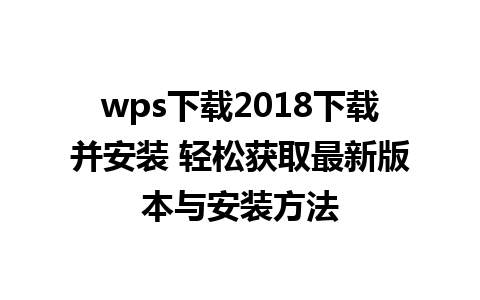 wps下载2018下载并安装 轻松获取最新版本与安装方法