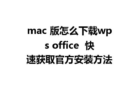 mac 版怎么下载wps office  快速获取官方安装方法