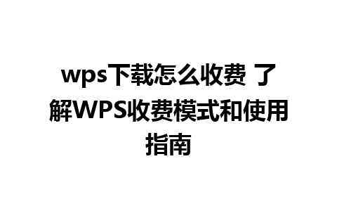 wps下载怎么收费 了解WPS收费模式和使用指南