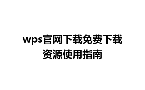 wps官网下载免费下载资源使用指南