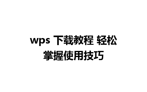 wps 下载教程 轻松掌握使用技巧