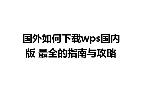 国外如何下载wps国内版 最全的指南与攻略