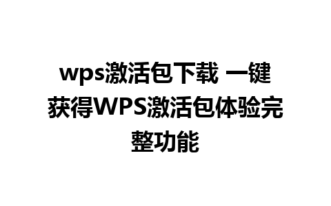 wps激活包下载 一键获得WPS激活包体验完整功能