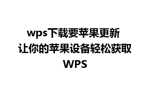 wps下载要苹果更新 让你的苹果设备轻松获取WPS