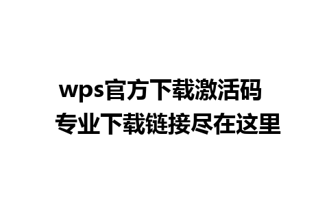 wps官方下载激活码  专业下载链接尽在这里