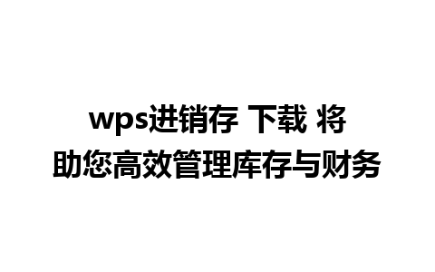 wps进销存 下载 将助您高效管理库存与财务