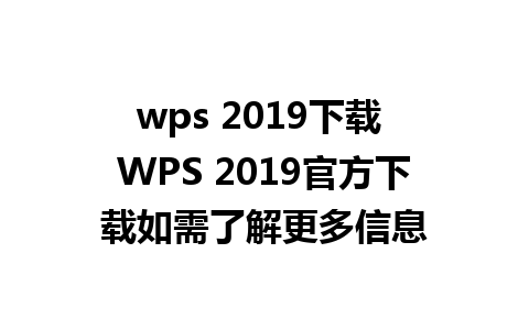 wps 2019下载 WPS 2019官方下载如需了解更多信息