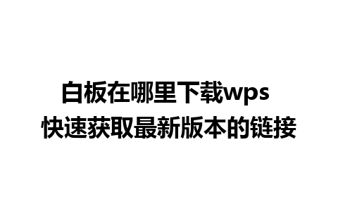 白板在哪里下载wps 快速获取最新版本的链接