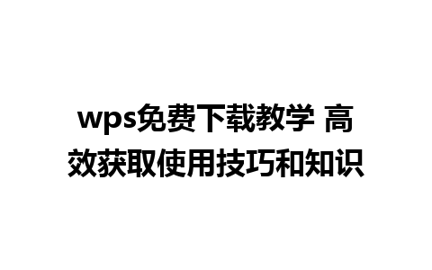 wps免费下载教学 高效获取使用技巧和知识