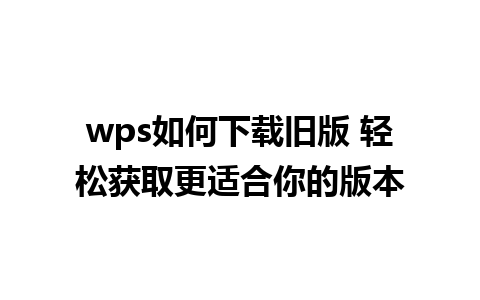 wps如何下载旧版 轻松获取更适合你的版本