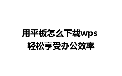 用平板怎么下载wps 轻松享受办公效率