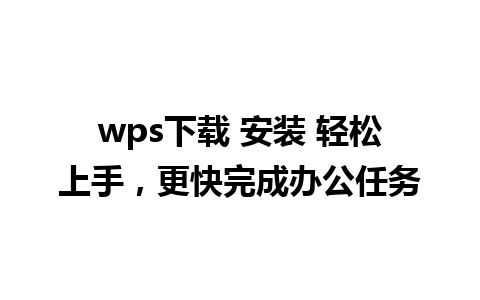 wps下载 安装 轻松上手，更快完成办公任务