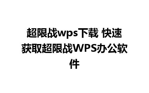 超限战wps下载 快速获取超限战WPS办公软件