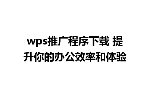 wps推广程序下载 提升你的办公效率和体验