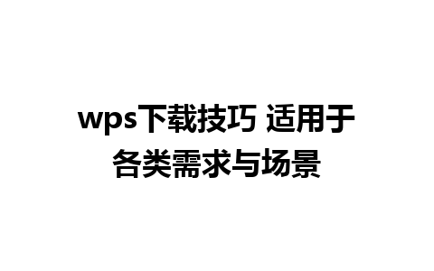 wps下载技巧 适用于各类需求与场景