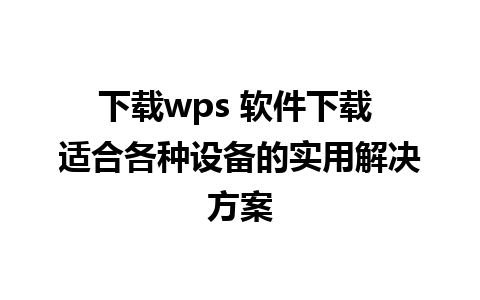 下载wps 软件下载 适合各种设备的实用解决方案