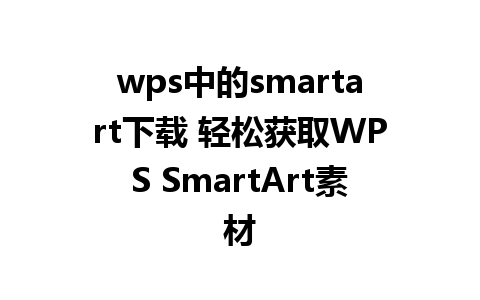 wps中的smartart下载 轻松获取WPS SmartArt素材