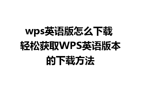 wps英语版怎么下载 轻松获取WPS英语版本的下载方法