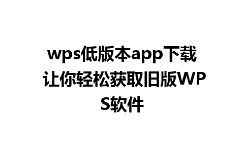 wps低版本app下载 让你轻松获取旧版WPS软件