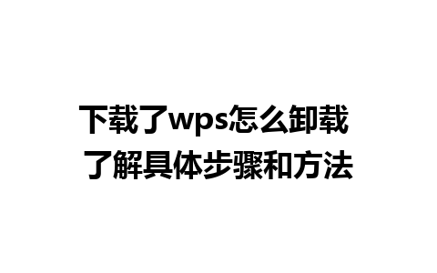 下载了wps怎么卸载 了解具体步骤和方法