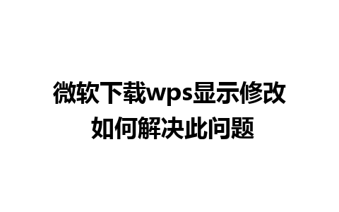 微软下载wps显示修改 如何解决此问题