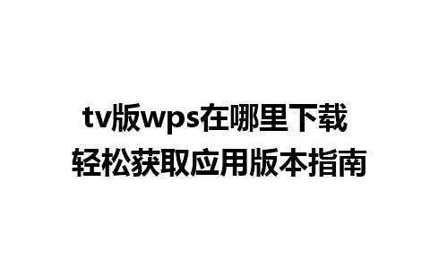 tv版wps在哪里下载 轻松获取应用版本指南