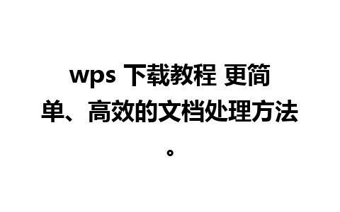 wps 下载教程 更简单、高效的文档处理方法。