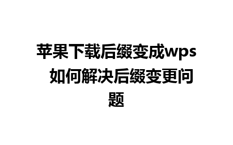 苹果下载后缀变成wps  如何解决后缀变更问题