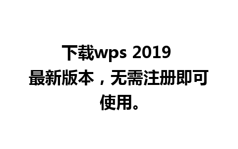 下载wps 2019 最新版本，无需注册即可使用。