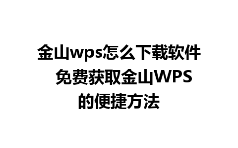 金山wps怎么下载软件  免费获取金山WPS的便捷方法